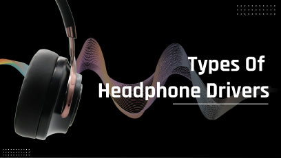 types of headphone driver